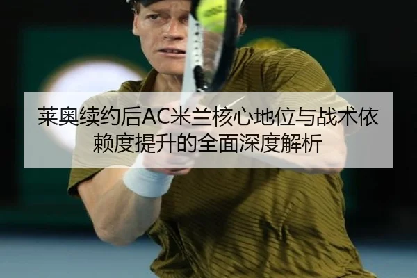 莱奥续约后AC米兰核心地位与战术依赖度提升的全面深度解析